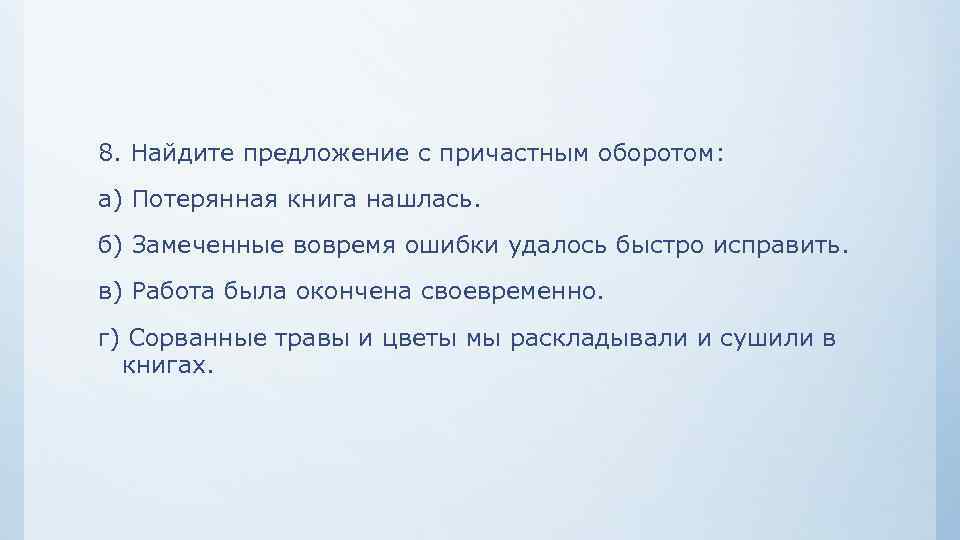 4 предложения с причастным. Найдите предложение с причастным оборотом Потерянная книга нашлась. Потерянный с причастным оборотом. Предложения с причастным оборотом сорванные розы. Замеченные вовремя ошибки удалось быстро исправить..