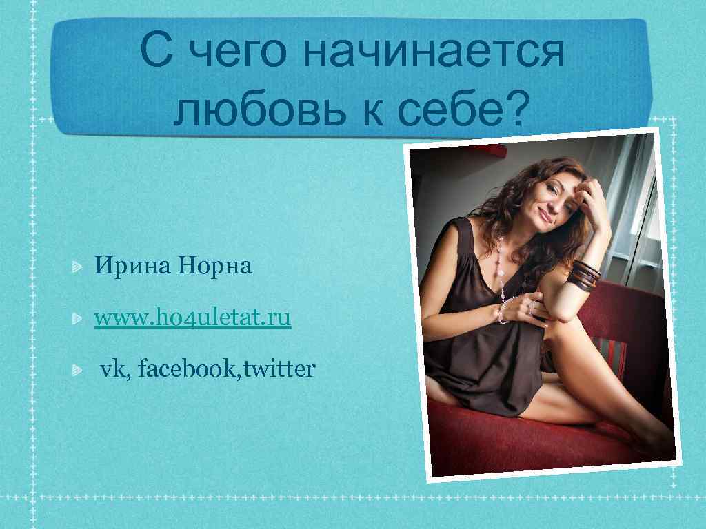 С чего начинается любовь к себе? Ирина Норна www. ho 4 uletat. ru vk,