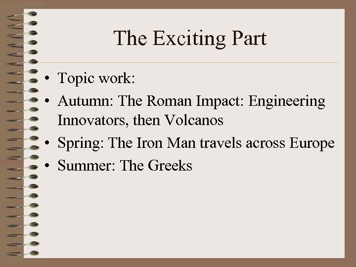 The Exciting Part • Topic work: • Autumn: The Roman Impact: Engineering Innovators, then