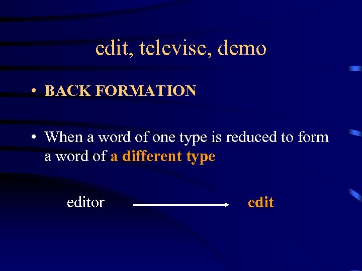 edit, televise, demo • BACK FORMATION • When a word of one type is