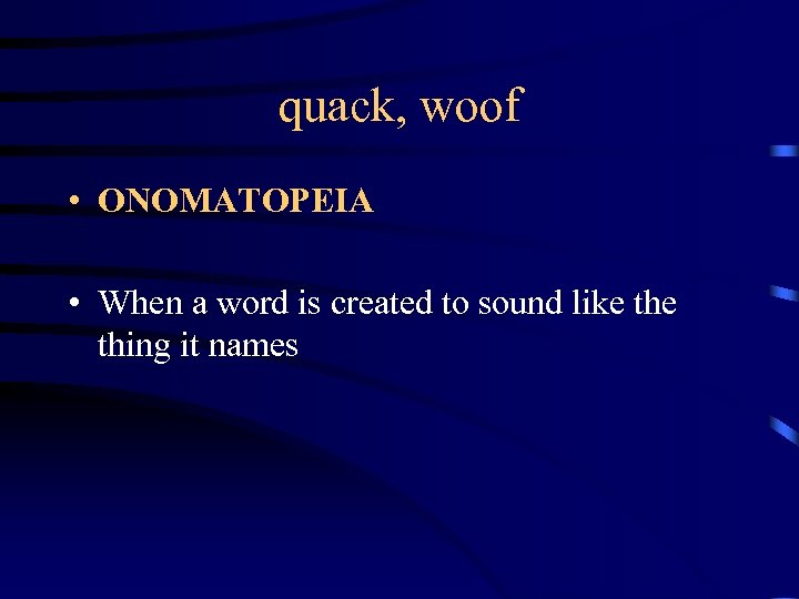 quack, woof • ONOMATOPEIA • When a word is created to sound like thing