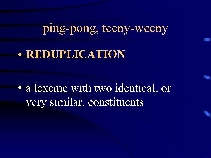 ping-pong, teeny-weeny • REDUPLICATION • a lexeme with two identical, or very similar, constituents