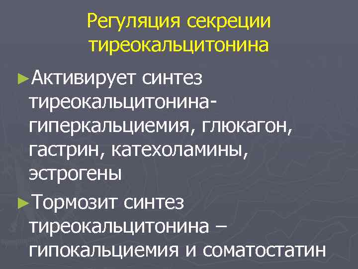 Регуляция секреции тиреокальцитонина ►Активирует синтез тиреокальцитонина- гиперкальциемия, глюкагон, гастрин, катехоламины, эстрогены ►Тормозит синтез тиреокальцитонина