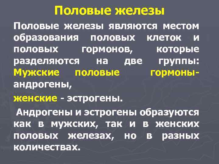 Половые железы являются местом образования половых клеток и половых гормонов, которые разделяются на две