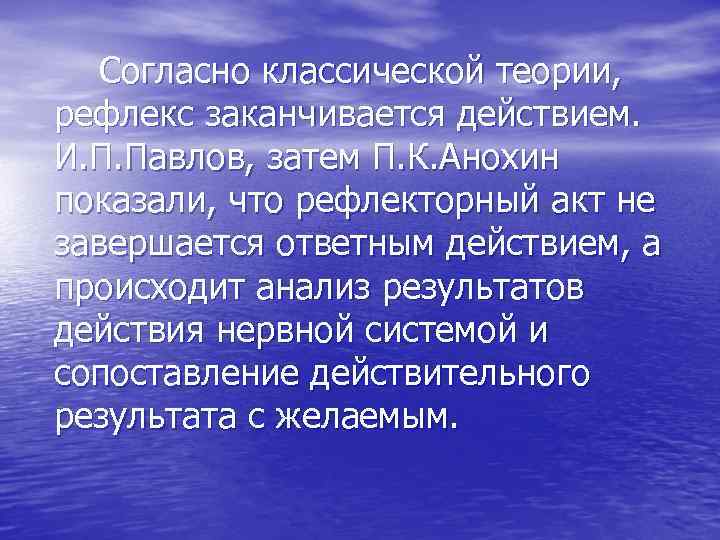 Согласно классической теории, рефлекс заканчивается действием. И. П. Павлов, затем П. К. Анохин показали,