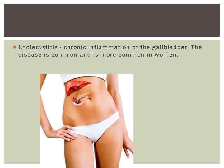  Cholecystitis - chronic inflammation of the gallbladder. The disease is common and is