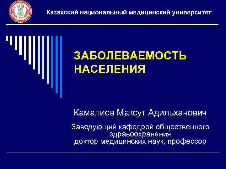 Казахский национальный медицинский университет ЗАБОЛЕВАЕМОСТЬ НАСЕЛЕНИЯ Камалиев Максут Адильханович Заведующий кафедрой общественного здравоохранения доктор