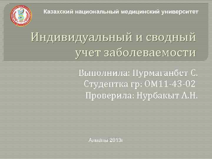 Казахский национальный медицинский университет Индивидуальный и сводный учет заболеваемости Выполнила: Нурмаганбет С. Студентка гр: