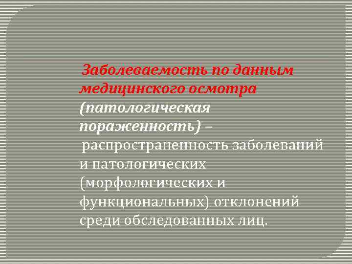 Заболеваемость по данным медицинского осмотра (патологическая пораженность) – распространенность заболеваний и патологических (морфологических и