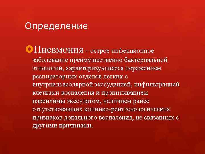 Определение Пневмония – острое инфекционное заболевание преимущественно бактериальной этиологии, характеризующееся поражением респираторных отделов легких