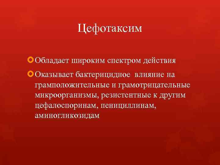 Цефотаксим Обладает широким спектром действия Оказывает бактерицидное влияние на грамположительные и грамотрицательные микроорганизмы, резистентные