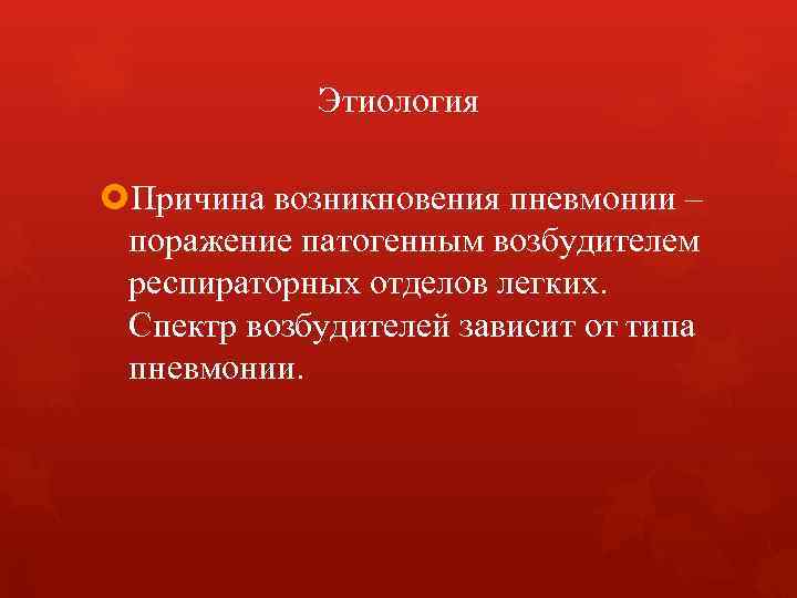 Этиология Причина возникновения пневмонии – поражение патогенным возбудителем респираторных отделов легких. Спектр возбудителей зависит