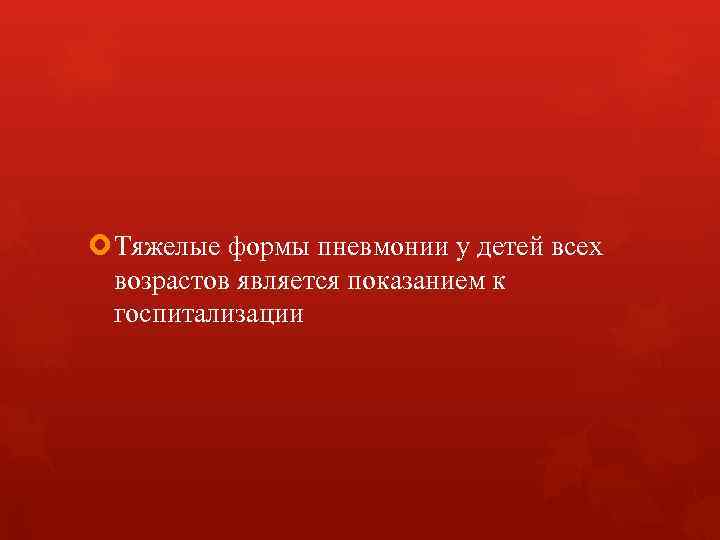  Тяжелые формы пневмонии у детей всех возрастов является показанием к госпитализации 