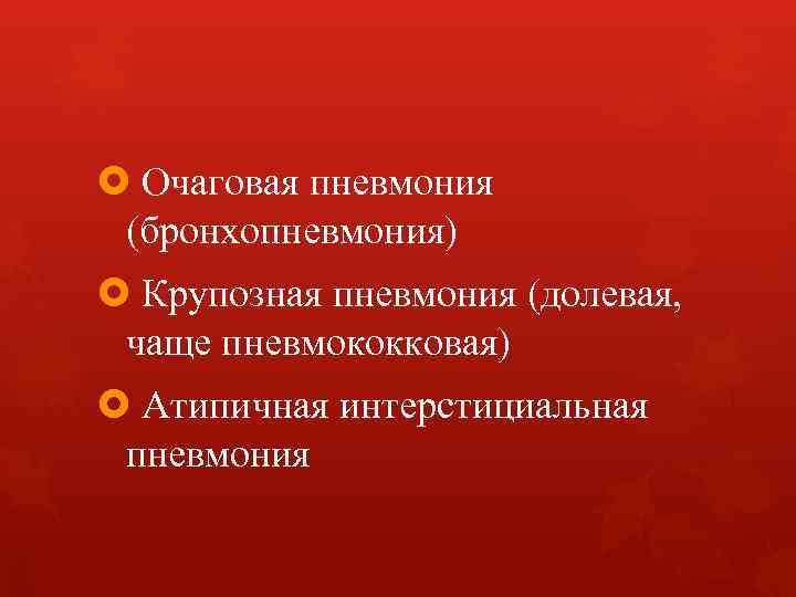  Очаговая пневмония (бронхопневмония) Крупозная пневмония (долевая, чаще пневмококковая) Атипичная интерстициальная пневмония 