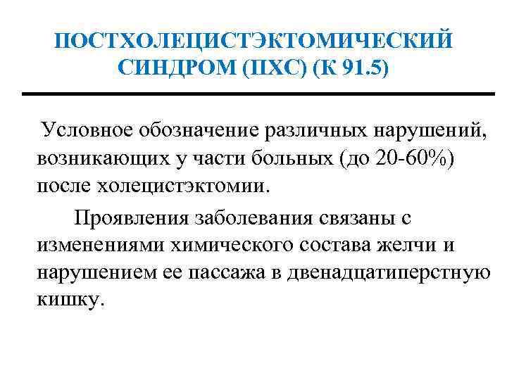 ПОСТХОЛЕЦИСТЭКТОМИЧЕСКИЙ СИНДРОМ (ПХС) (К 91. 5) Условное обозначение различных нарушений, возникающих у части больных