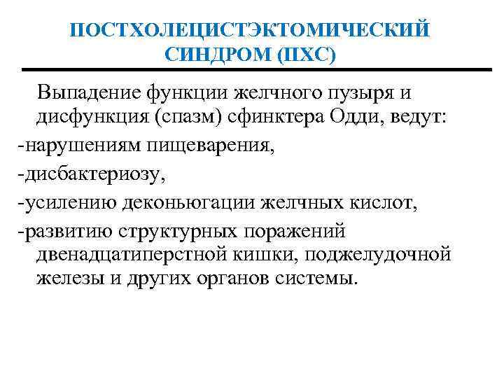 ПОСТХОЛЕЦИСТЭКТОМИЧЕСКИЙ СИНДРОМ (ПХС) Выпадение функции желчного пузыря и дисфункция (спазм) сфинктера Одди, ведут: -нарушениям