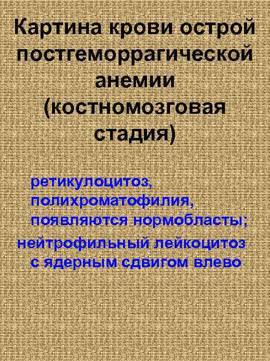 Картина крови острой постгеморрагической анемии (костномозговая стадия) ретикулоцитоз, полихроматофилия, появляются нормобласты; нейтрофильный лейкоцитоз с