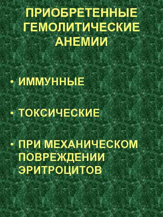 ПРИОБРЕТЕННЫЕ ГЕМОЛИТИЧЕСКИЕ АНЕМИИ • ИММУННЫЕ • ТОКСИЧЕСКИЕ • ПРИ МЕХАНИЧЕСКОМ ПОВРЕЖДЕНИИ ЭРИТРОЦИТОВ 