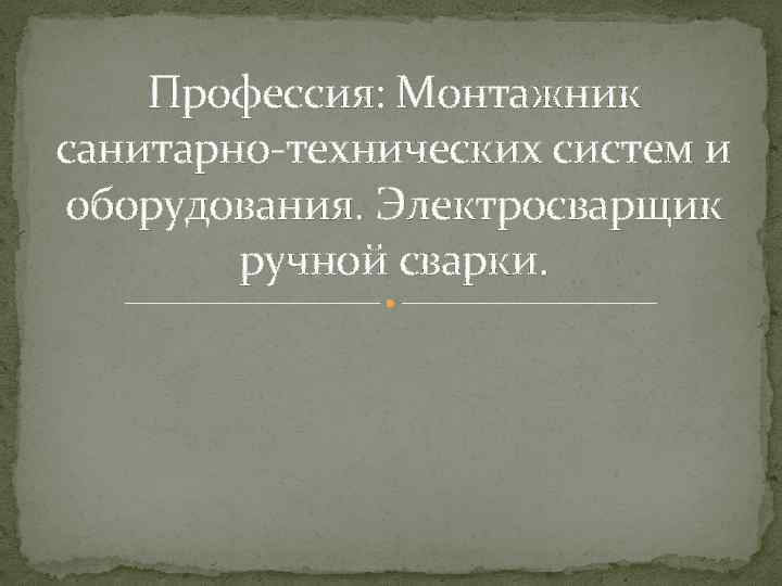 Профессия: Монтажник санитарно-технических систем и оборудования. Электросварщик ручной сварки. 