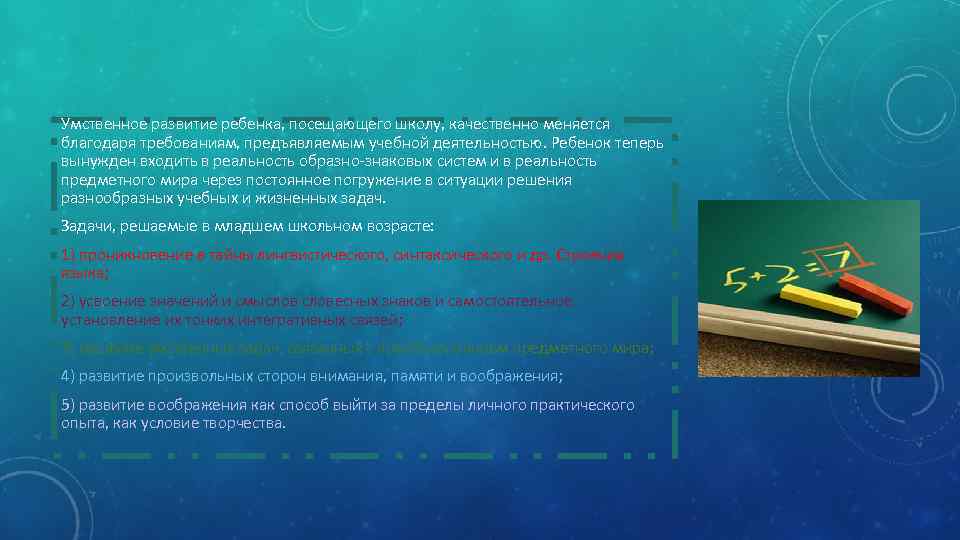 Умственное развитие ребенка, посещающего школу, качественно меняется благодаря требованиям, предъявляемым учебной деятельностью. Ребенок теперь