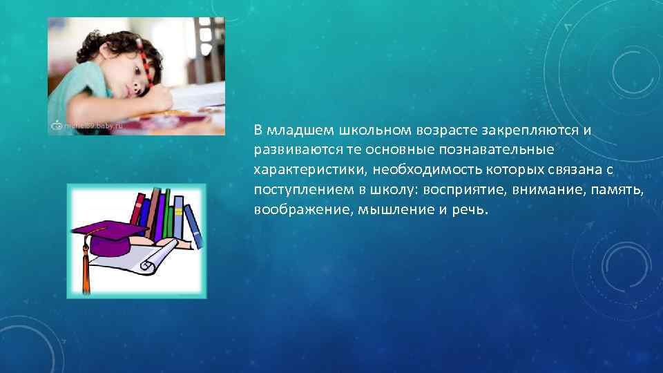 В младшем школьном возрасте закрепляются и развиваются те основные познавательные характеристики, необходимость которых связана
