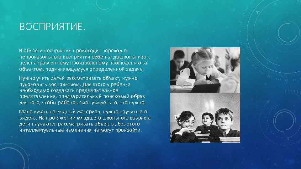 ВОСПРИЯТИЕ. В области восприятия происходит переход от непроизвольного восприятия ребенка-дошкольника к целенаправленному произвольному наблюдению