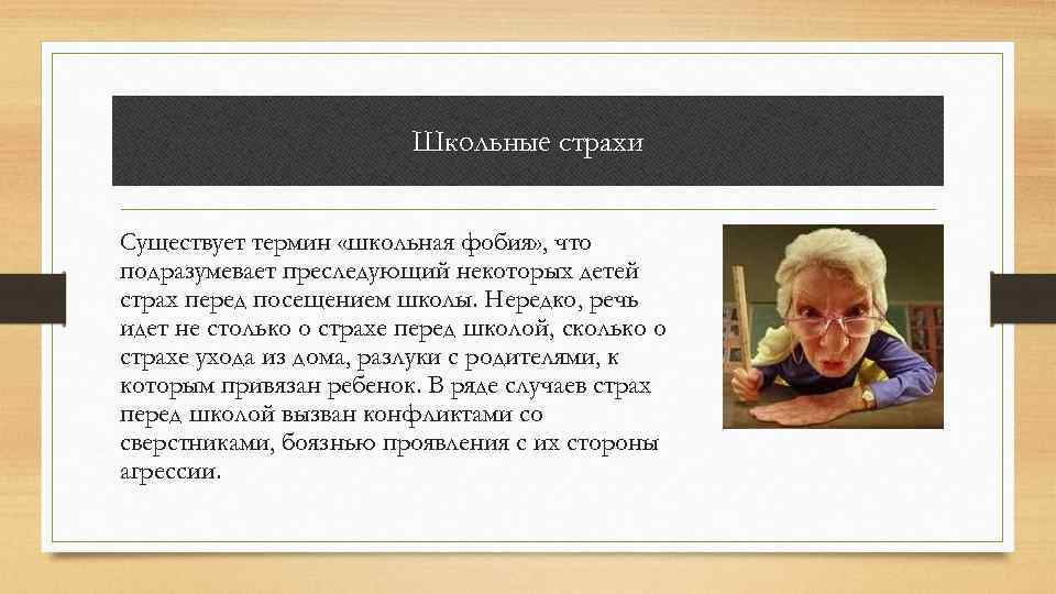 Школьные страхи Существует термин «школьная фобия» , что подразумевает преследующий некоторых детей страх перед