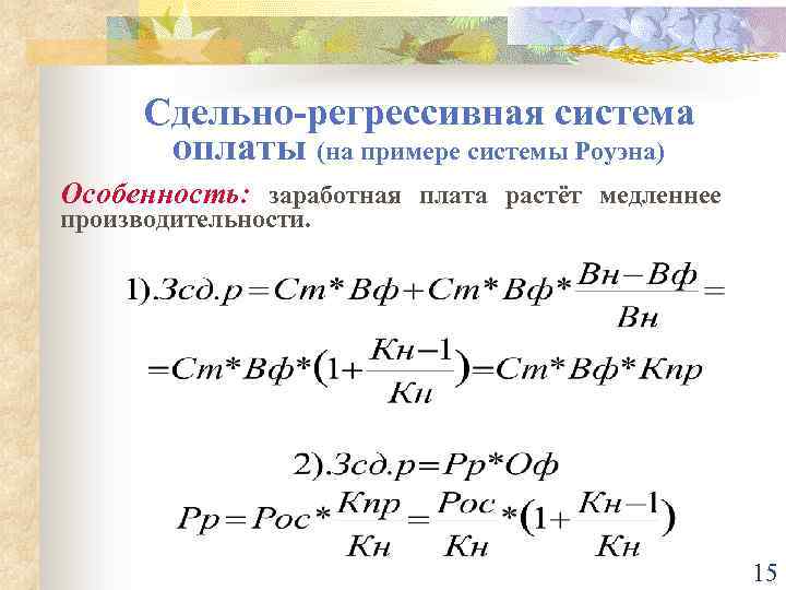 Сдельно-регрессивная система оплаты (на примере системы Роуэна) Особенность: заработная плата растёт медленнее производительности. 15