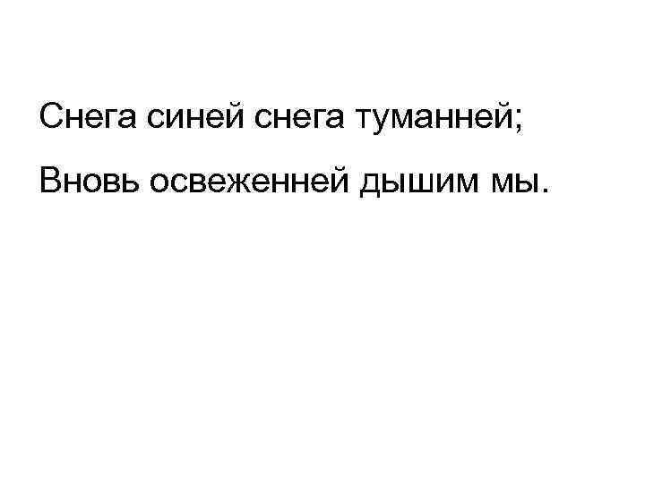 Снега синей снега туманней; Вновь освеженней дышим мы. 