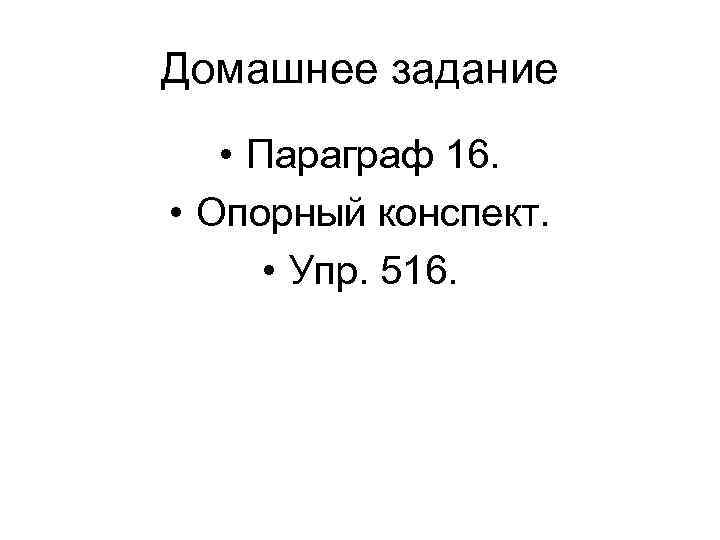 Домашнее задание • Параграф 16. • Опорный конспект. • Упр. 516. 