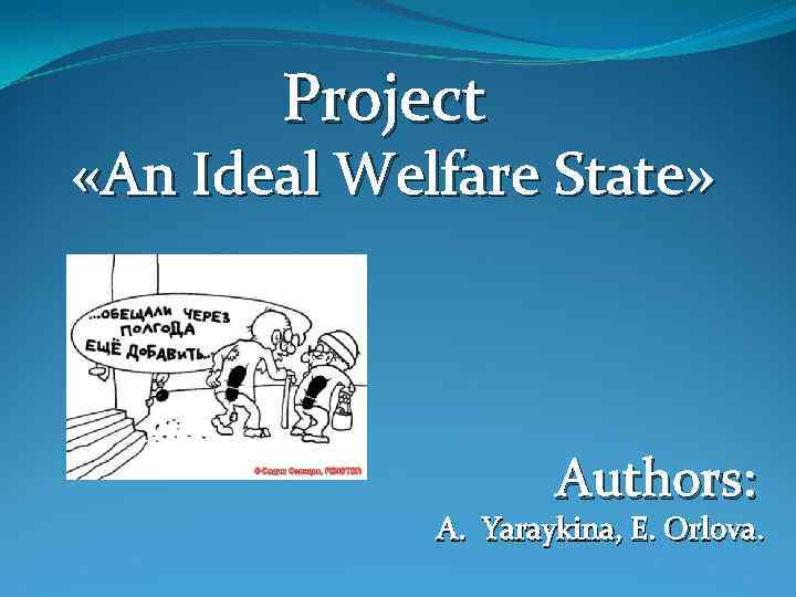 Project «An Ideal Welfare State» Authors: A. Yaraykina, E. Orlova. 