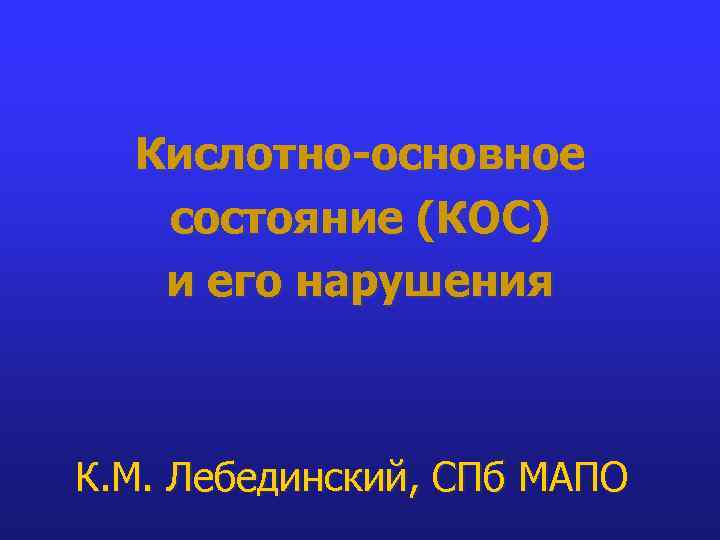 Кислотно-основное состояние (КОС) и его нарушения К. М. Лебединский, СПб МАПО 