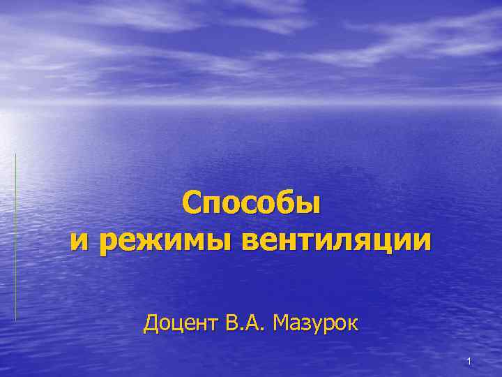 Способы и режимы вентиляции Доцент В. А. Мазурок 1 