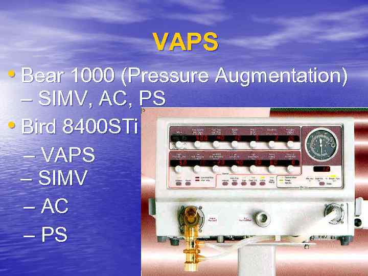 VAPS • Bear 1000 (Pressure Augmentation) – SIMV, AC, PS • Bird 8400 STi