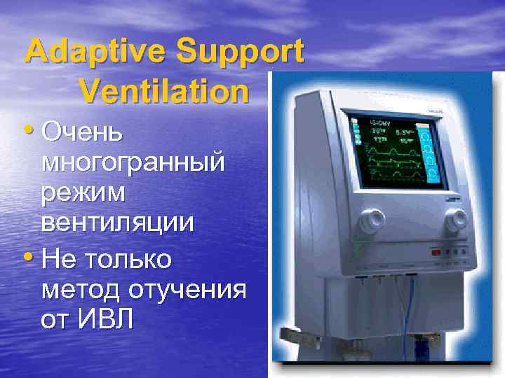 Adaptive Support Ventilation • Очень многогранный режим вентиляции • Не только метод отучения от