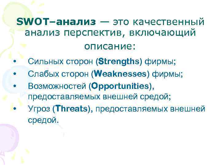 SWOT–анализ — это качественный анализ перспектив, включающий описание: • • Сильных сторон (Strengths) фирмы;
