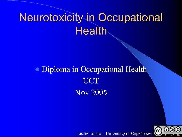 Neurotoxicity in Occupational Health l Diploma in Occupational Health UCT Nov 2005 Leslie London,