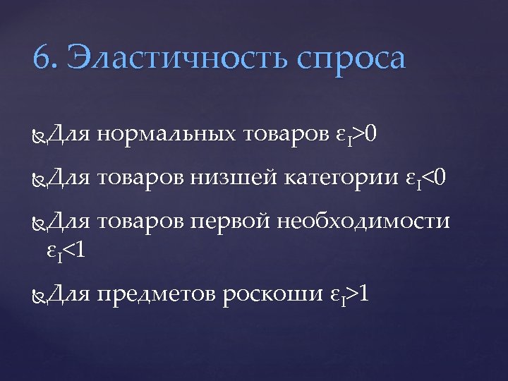 6. Эластичность спроса Для нормальных товаров εI>0 Для товаров низшей категории εI<0 Для товаров