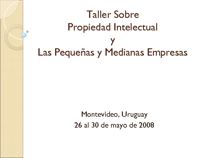 Taller Sobre Propiedad Intelectual y Las Pequeñas y Medianas Empresas Montevideo, Uruguay 26 al