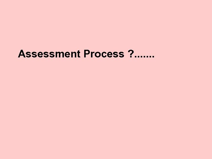 Assessment Process ? . . . . 