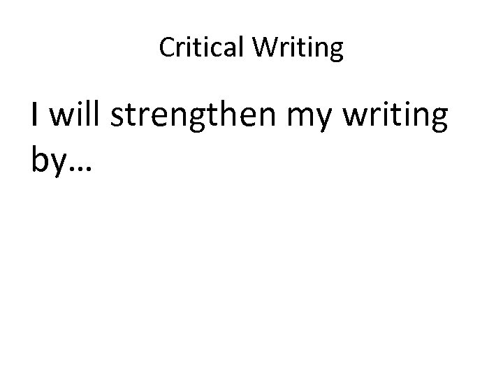 Critical Writing I will strengthen my writing by… 