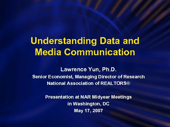 Understanding Data and Media Communication Lawrence Yun, Ph. D. Senior Economist, Managing Director of