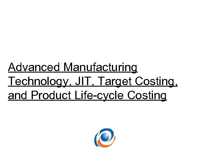 Advanced Manufacturing Technology, JIT, Target Costing, and Product Life-cycle Costing 