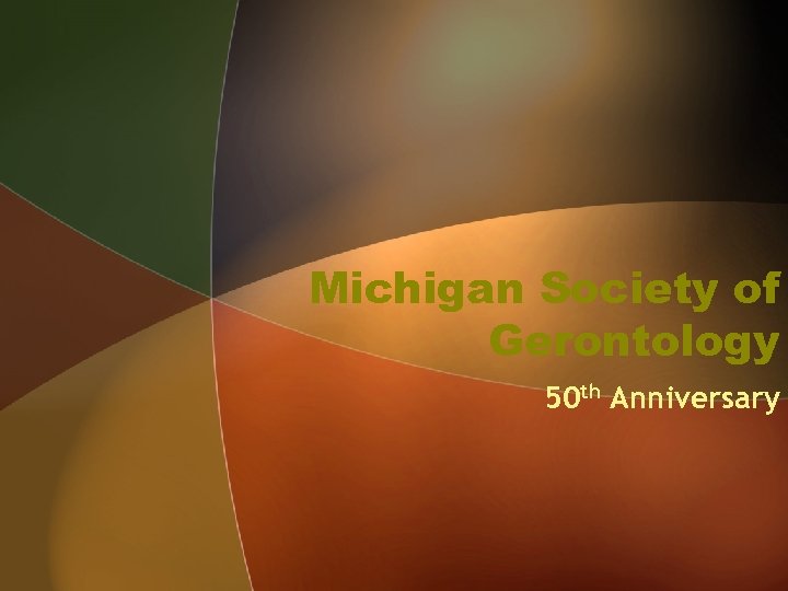 Michigan Society of Gerontology 50 th Anniversary 