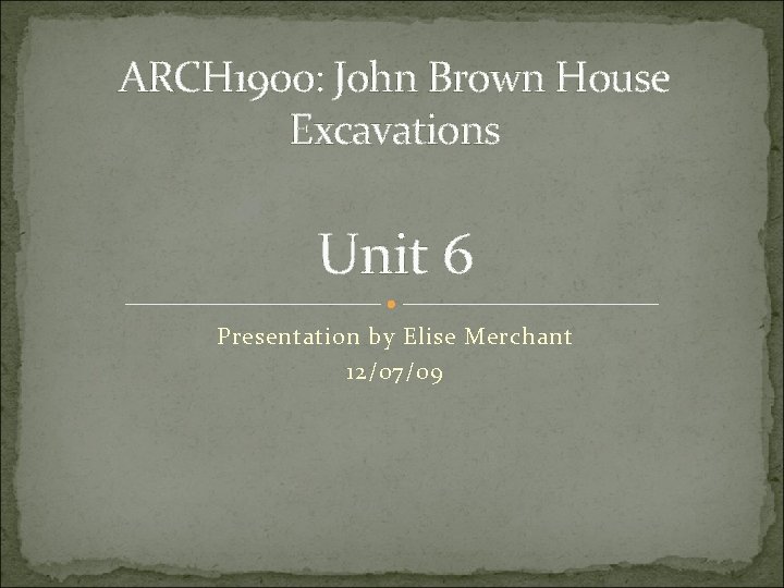 ARCH 1900: John Brown House Excavations Unit 6 Presentation by Elise Merchant 12/07/09 