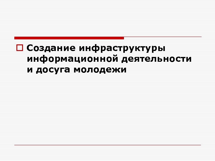 o Создание инфраструктуры информационной деятельности и досуга молодежи 