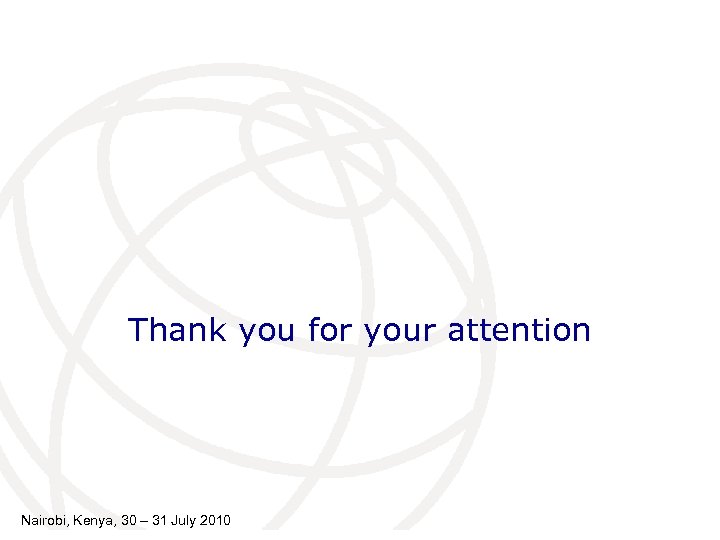 Thank you for your attention Nairobi, Kenya, 30 – 31 July 2010 