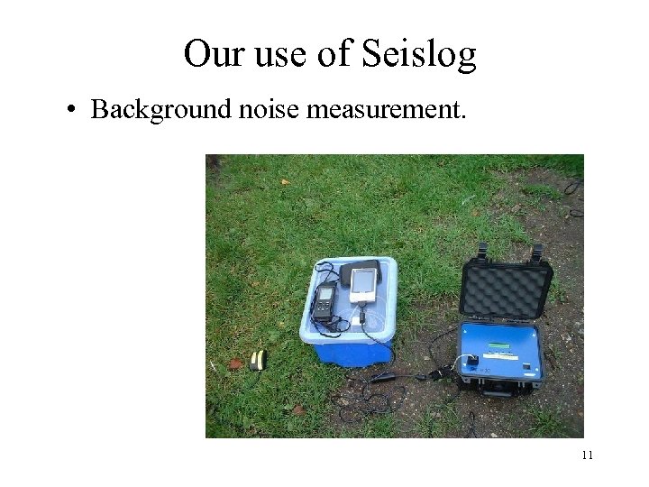 Our use of Seislog • Background noise measurement. 11 