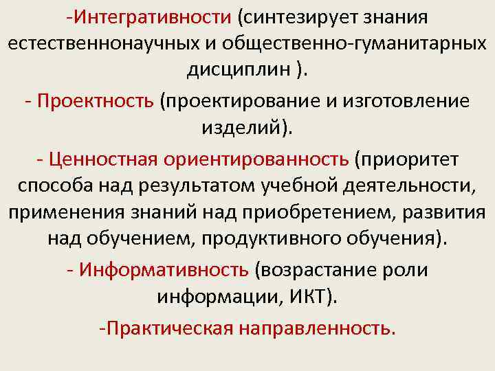 -Интегративности (синтезирует знания естественнонаучных и общественно-гуманитарных дисциплин ). - Проектность (проектирование и изготовление изделий).