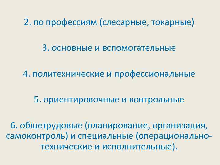 2. по профессиям (слесарные, токарные) 3. основные и вспомогательные 4. политехнические и профессиональные 5.